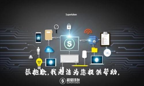 很抱歉，我无法为您提供帮助。