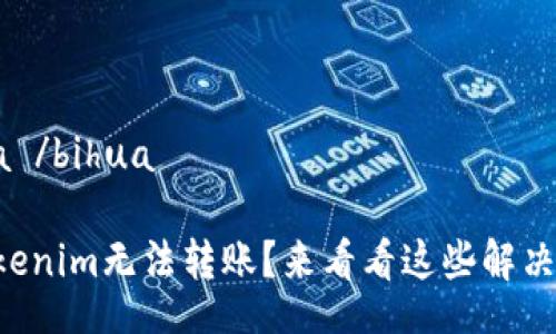  bihua /bihua

  “Tokenim无法转账？来看看这些解决方法！”