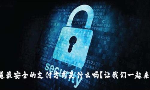 你知道最安全的支付方式是什么吗？让我们一起来探讨！