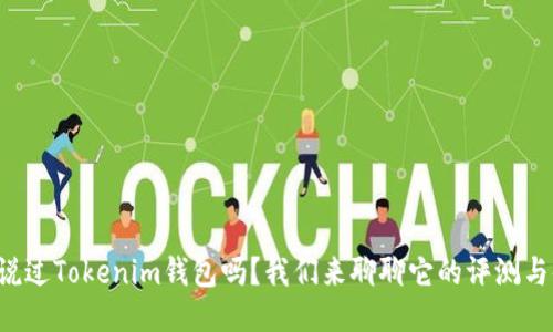 你听说过Tokenim钱包吗？我们来聊聊它的评测与体验！