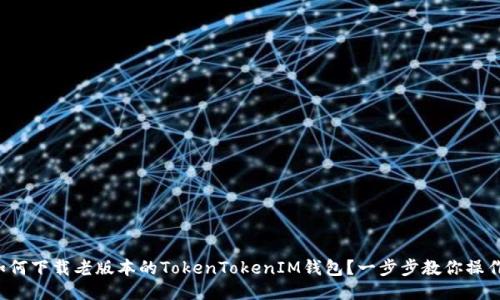 如何下载老版本的TokenTokenIM钱包？一步步教你操作！