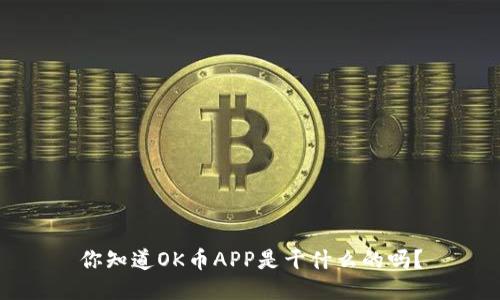 你知道OK币APP是干什么的吗？