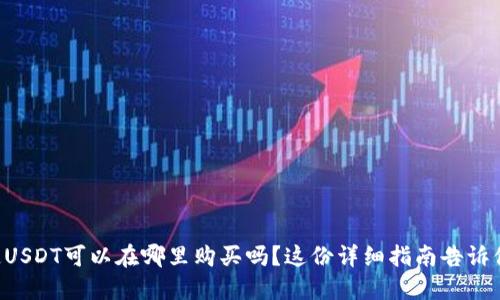 想知道USDT可以在哪里购买吗？这份详细指南告诉你一切！