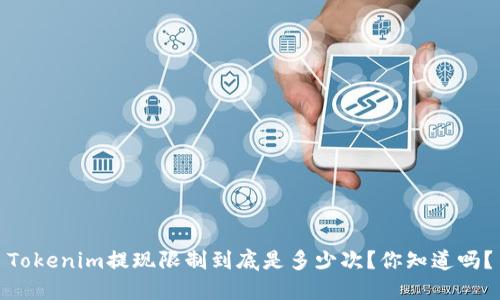 Tokenim提现限制到底是多少次？你知道吗？