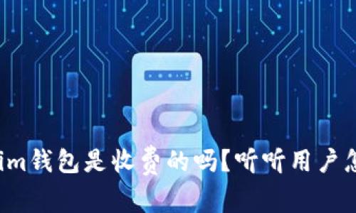 tokenim钱包是收费的吗？听听用户怎么说！