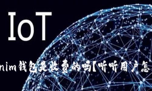 tokenim钱包是收费的吗？听听用户怎么说！