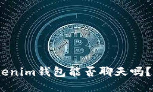 “你知道tokentokenim钱包能否聊天吗？一起来探讨一下！”