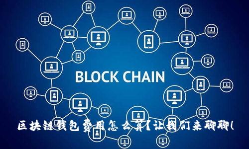 区块链钱包费用怎么算？让我们来聊聊！