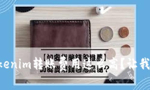 为什么Tokenim转账费用这么高？让我们来聊聊！