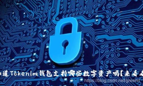 你知道Tokenim钱包支持哪些数字资产吗？来看看吧！