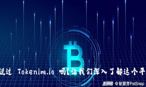 你听说过 Tokenim.io 吗？让我们深入了解这个平台吧！