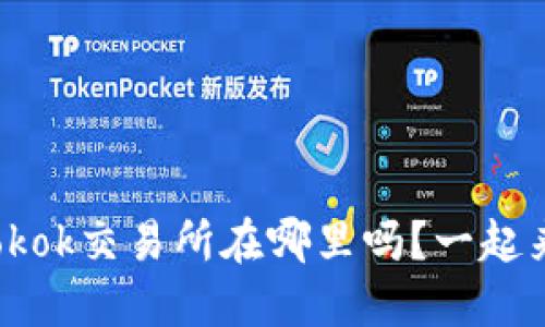 你知道tokok交易所在哪里吗？一起来了解吧！