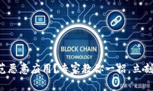 如何识别和防范恶意应用？专家教你一招，立刻保护你的设备！