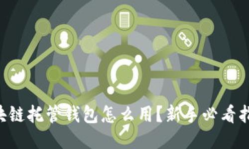 区块链托管钱包怎么用？新手必看指南！