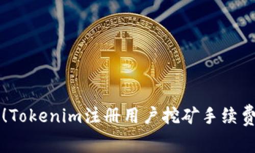 新手必看！Tokenim注册用户挖矿手续费详细教程