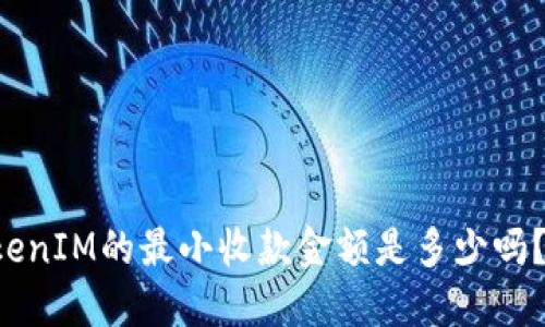 你知道TokenIM的最小收款金额是多少吗？来看看吧！