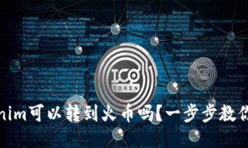 Tokenim可以转到火币吗？一步步教你操作
