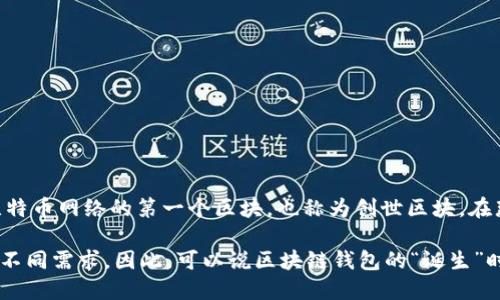 区块链钱包，作为数字货币和区块链技术的重要组成部分，其诞生并没有一个明确的日期。但我们可以追溯到比特币的诞生及其早期应用。

2008年10月31日，名为中本聪的匿名人士发布了比特币白皮书，标志着区块链技术和数字货币的开端。接下来，2009年1月3日，中本聪矿工挖出了比特币网络的第一个区块，也称为创世区块，在那个时候，比特币钱包的概念开始逐渐形成。在比特币白皮书推出之后，第一款比特币钱包软件在2009年发布，使得用户能够存储、接收和发送比特币。

从那时起，区块链钱包逐渐演化，出现了多种形式，包括热钱包（在线钱包）、冷钱包（离线钱包）、硬件钱包和纸钱包等，满足了用户对安全性和便利性的不同需求。因此，可以说区块链钱包的“诞生”时间是伴随着比特币的白皮书和初代钱包软件的发布而来的，而如果追溯至具体应用，2010年时可视为区块链钱包发展的重要节点。