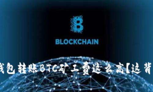 为什么Tokenim钱包转账BTC矿工费这么高？这背后的原因是什么？