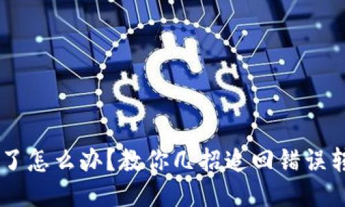 Token转错了怎么办？教你几招追回错误转账的秘诀！
