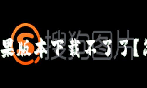 为什么Tokenim苹果版本下载不了了？简单几招帮你解决！