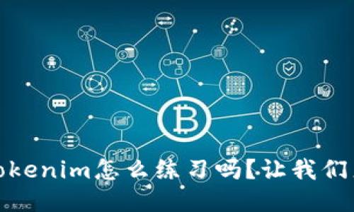 i你知道tokenim怎么练习吗？让我们来聊聊吧！