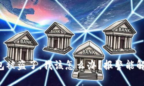 区块链钱包被盗了，我该怎么办？报警能解决问题吗？