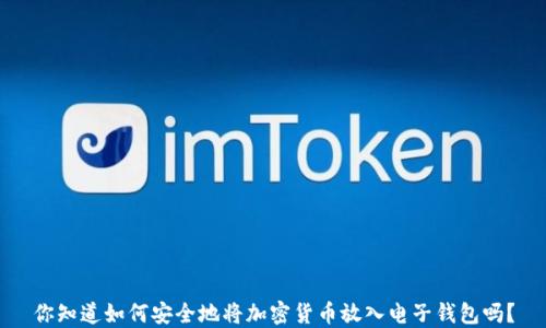 
你知道如何安全地将加密货币放入电子钱包吗？