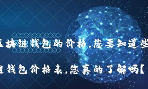 关于区块链钱包的价格，您要知道些什么？

区块链钱包价格表，您真的了解吗？