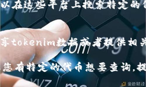 在使用不同的区块链和加密货币项目时，tokenim（Token Information）数据通常包含有关代币的详细信息，如合约地址、符号、总供应量等。这些数据通常存储在项目的智能合约中，特别是在以太坊、币安智能链等公链上。

如果您在寻找特定项目的tokenim数据，可以通过以下几种方式找到：

### 1. 项目官方网站
大多数加密货币项目会在其官方网站上提供详细的token信息，包括白皮书、代币经济学等。

### 2. 区块链浏览器
您可以使用像Etherscan（以太坊）、BscScan（币安智能链）或其他区块链浏览器，输入合约地址来查看代币的详细信息。这些浏览器提供了关于交易、持有者和总供应量的透明数据。

### 3. 开源代码库
很多代币项目会在GitHub等开源平台上发布他们的智能合约代码。在这些代码中，您可以找到有关代币的具体信息，尤其是其mint、burn和transfer等功能的实现。

### 4. 数据聚合平台
CoinGecko、CoinMarketCap等平台会集中展示多个加密货币的信息，包括其tokenim数据。您可以在这些平台上搜索特定的代币名称，获取相关数据。

### 5. 社区论坛和社交媒体
在Twitter、Reddit等社交媒体上，您可以找到项目的官方账号和社区讨论，常常会有其他用户分享tokenim数据或者提供相关的链接和信息。

总之，获取tokenim数据的途径有很多，主要视您具体寻找的项目和您希望获取的信息而定。如果您有特定的代币想要查询，提供相应的代币名称或合约地址将更有助于找到所需的数据。