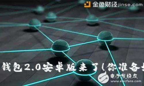 以太坊钱包2.0安卓版来了！你准备好了吗？