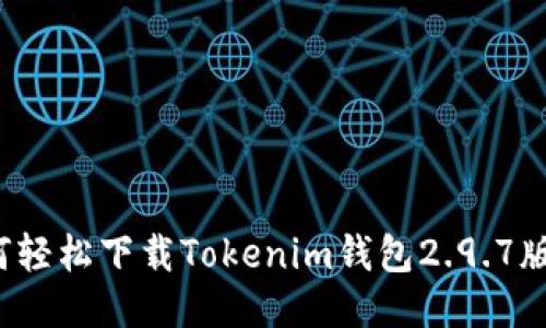 如何轻松下载Tokenim钱包2.9.7版本？