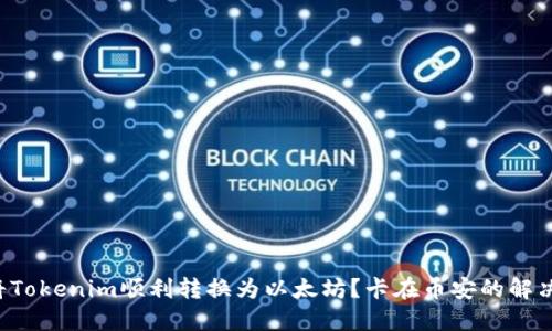 如何将Tokenim顺利转换为以太坊？卡在币安的解决方案！