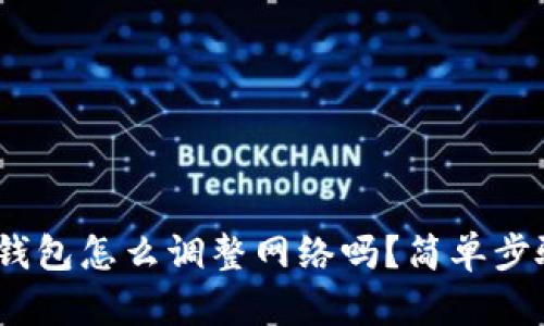 你知道tokenim钱包怎么调整网络吗？简单步骤教你轻松搞定！