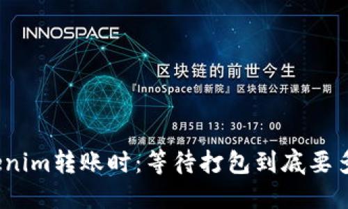 Tokenim转账时：等待打包到底要多久？