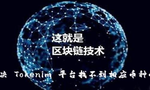 如何解决 Tokenim 平台找不到相应币种的问题？