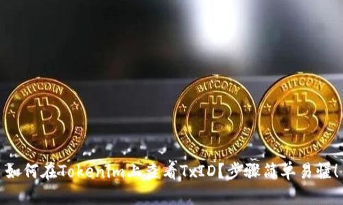 如何在Tokenim上查看TxID？步骤简单易懂！