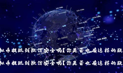 虚拟币提现到微信安全吗？你是否也有这样的疑问？

虚拟币提现到微信安全吗？你是否也有这样的疑问？