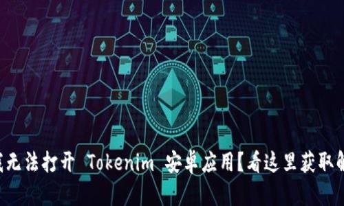 为什么我无法打开 Tokenim 安卓应用？看这里获取解决办法！