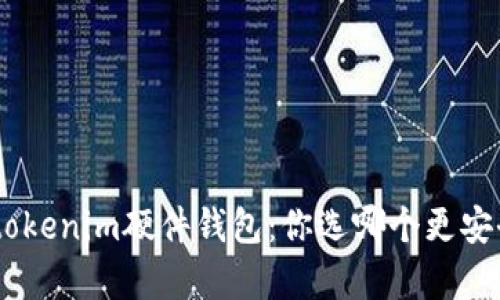 imkey和tokenim硬件钱包：你选哪个更安全更实用？