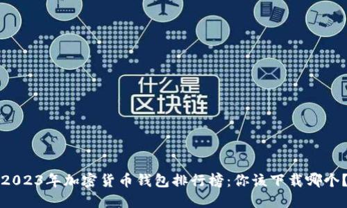 2023年加密货币钱包排行榜：你该下载哪个？