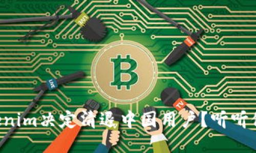 为什么Tokenim决定清退中国用户？听听他们怎么说！