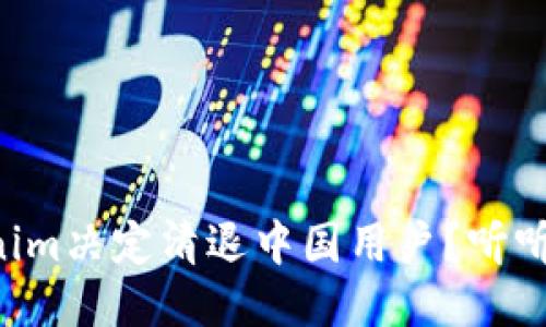 为什么Tokenim决定清退中国用户？听听他们怎么说！