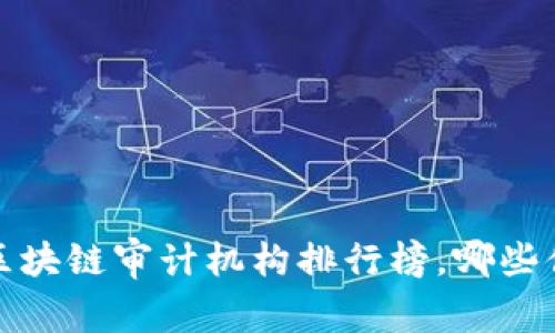 2023年区块链审计机构排行榜，哪些值得信赖？