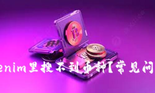 为什么在Tokenim里搜不到币种？常见问题与应对策略