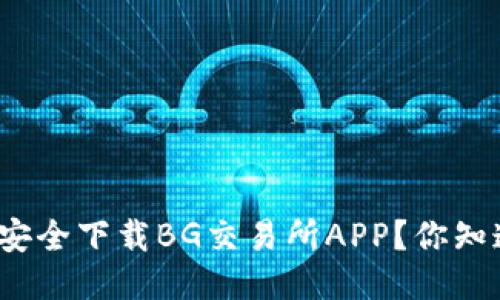 如何安全下载BG交易所APP？你知道吗？