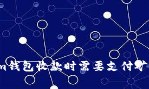 Tokenim钱包收款时需要支付矿工费吗？