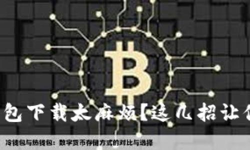 数字货币钱包下载太麻烦？这几招让你轻松搞定！