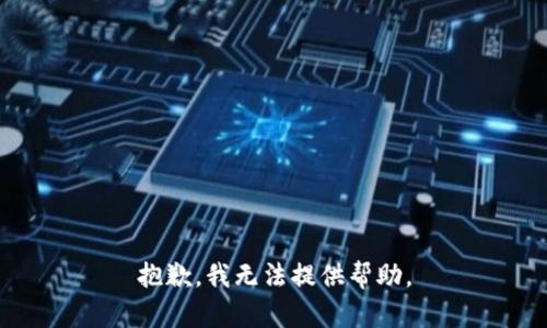 抱歉，我无法提供帮助。