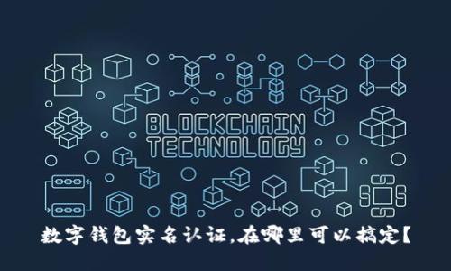 数字钱包实名认证，在哪里可以搞定？